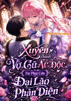 Xuyên Thành Vợ Cũ Ác Độc, Tôi Phải Cứu Đại Lão Phản Diện